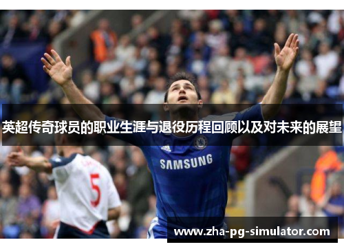 英超传奇球员的职业生涯与退役历程回顾以及对未来的展望