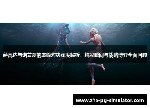 萨瓦达与诺艾莎的巅峰对决深度解析，精彩瞬间与战略博弈全面回顾