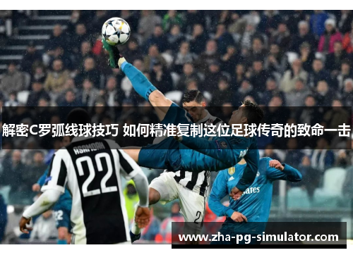 解密C罗弧线球技巧 如何精准复制这位足球传奇的致命一击