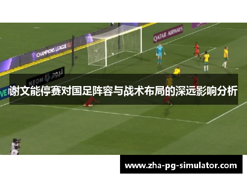 谢文能停赛对国足阵容与战术布局的深远影响分析