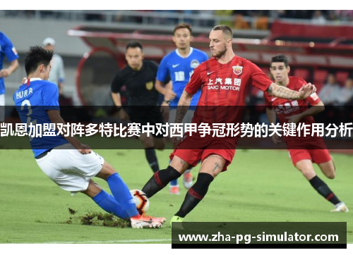 凯恩加盟对阵多特比赛中对西甲争冠形势的关键作用分析