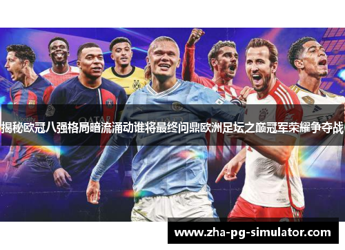揭秘欧冠八强格局暗流涌动谁将最终问鼎欧洲足坛之巅冠军荣耀争夺战