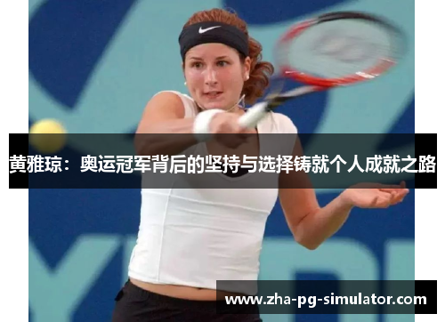 黄雅琼：奥运冠军背后的坚持与选择铸就个人成就之路