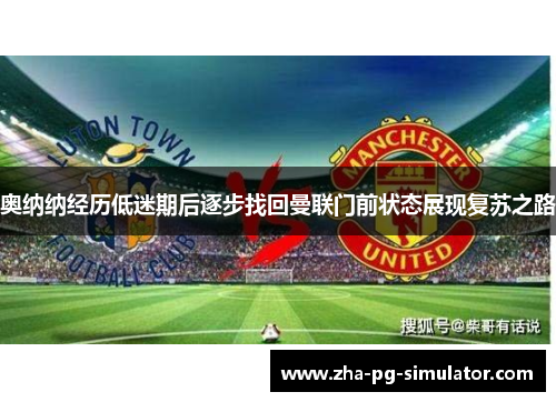 奥纳纳经历低迷期后逐步找回曼联门前状态展现复苏之路