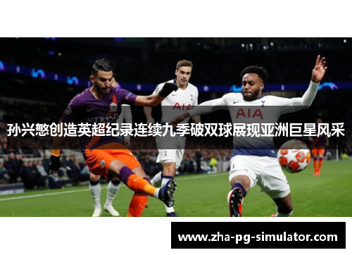 孙兴慜创造英超纪录连续九季破双球展现亚洲巨星风采