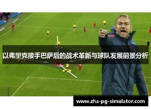 以弗里克接手巴萨后的战术革新与球队发展前景分析