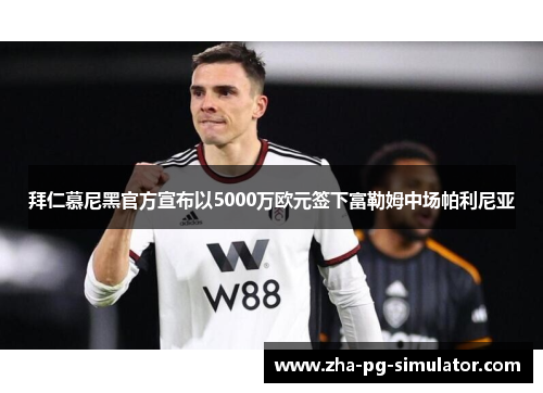 拜仁慕尼黑官方宣布以5000万欧元签下富勒姆中场帕利尼亚