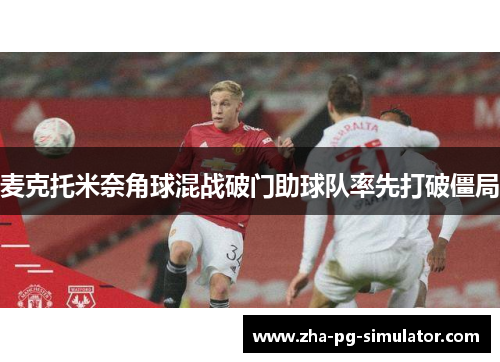 麦克托米奈角球混战破门助球队率先打破僵局