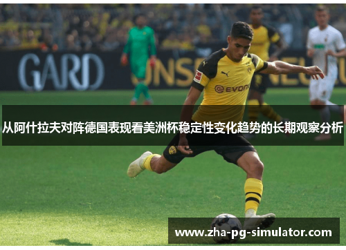 从阿什拉夫对阵德国表现看美洲杯稳定性变化趋势的长期观察分析