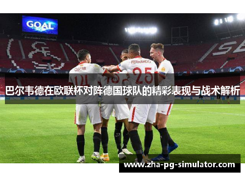 巴尔韦德在欧联杯对阵德国球队的精彩表现与战术解析