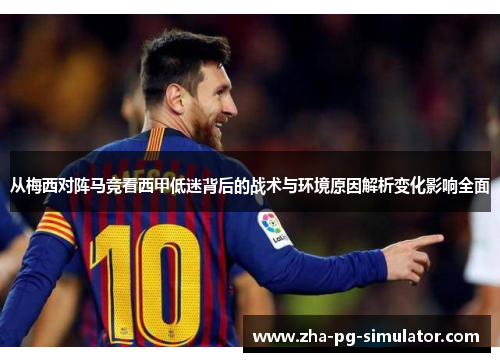 从梅西对阵马竞看西甲低迷背后的战术与环境原因解析变化影响全面