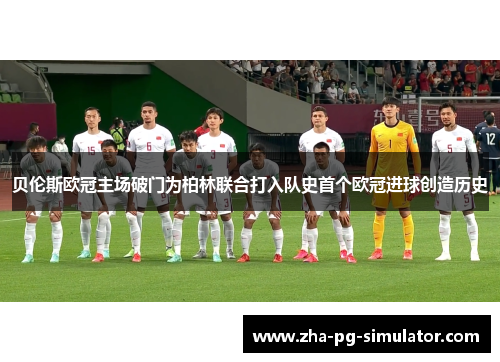 贝伦斯欧冠主场破门为柏林联合打入队史首个欧冠进球创造历史